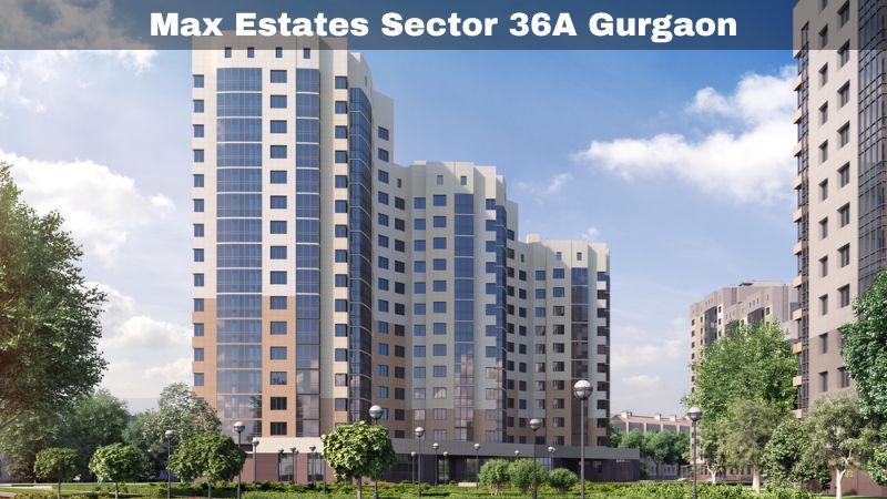 Max Estates Sector 36A Gurgaon | Flats For Luxury Living